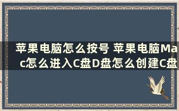 苹果电脑怎么按号 苹果电脑Mac怎么进入C盘D盘怎么创建C盘D盘E盘